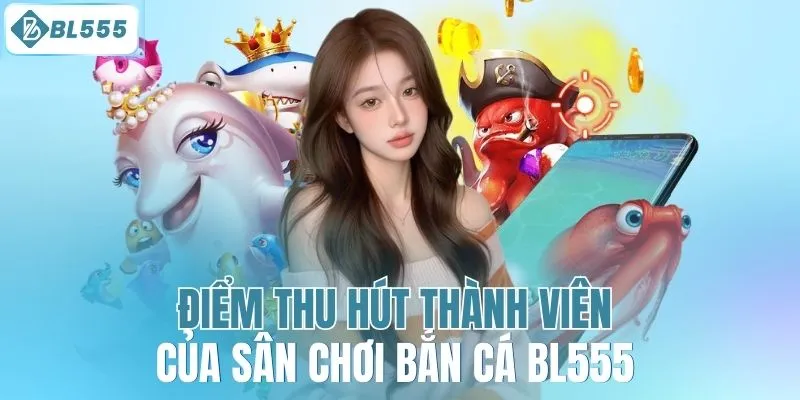 Điểm thu hút thành viên của sân chơi bắn cá BL555