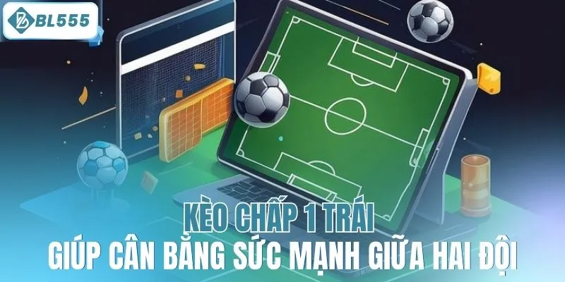 Kèo chấp 1 trái giúp cân bằng sức mạnh giữa hai đội