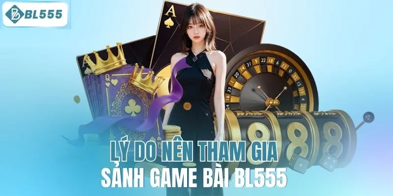 Lý do nên tham gia sảnh game bài BL555