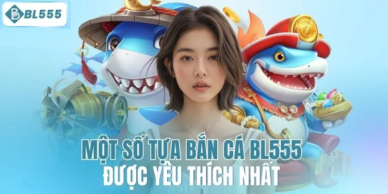 Một số tựa bắn cá BL555 được yêu thích nhất