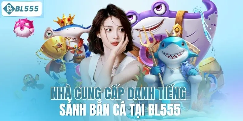 Nhà cung cấp danh tiếng sảnh bắn cá tại BL555